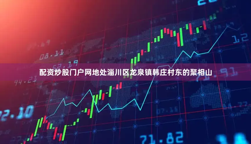 配资炒股门户网地处淄川区龙泉镇韩庄村东的聚相山