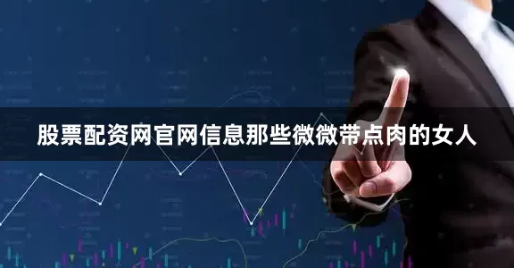 股票配资网官网信息那些微微带点肉的女人